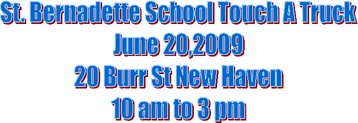 St. Bernadette School Touch A Truck
June 20,2009
20 Burr St New Haven
10 am to 3 pm
